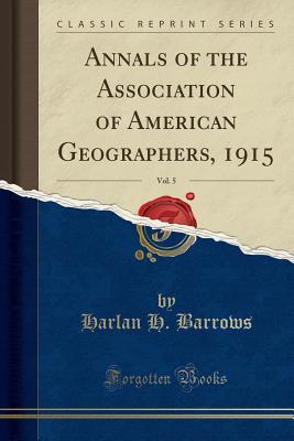 Full Download Annals of the Association of American Geographers, 1915, Vol. 5 (Classic Reprint) - Harlan Harland Barrows | PDF