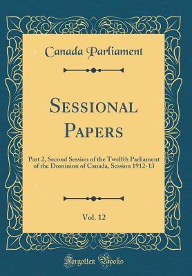 Full Download Sessional Papers, Vol. 12: Part 2, Second Session of the Twelfth Parliament of the Dominion of Canada, Session 1912-13 (Classic Reprint) - Canada Parliament file in ePub