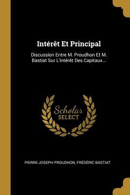 Download Int�r�t Et Principal: Discussion Entre M. Proudhon Et M. Bastiat Sur l'Int�r�t Des Capitaux - Pierre-Joseph Proudhon file in PDF