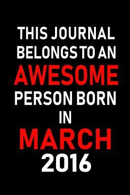 Full Download This Journal Belongs to an Awesome Person Born in March 2016: Blank Lined 6x9 Born in March with Birth Year Journal/Notebooks as an Awesome Birthday Gifts for Your Family, Friends, Coworkers, Bosses, Colleagues and Loved Ones -  | PDF