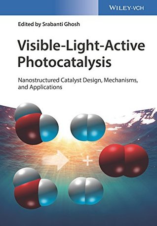 Download Visible-Light-Active Photocatalysis: Nanostructured Catalyst Design, Mechanisms, and Applications - Srabanti Ghosh file in ePub