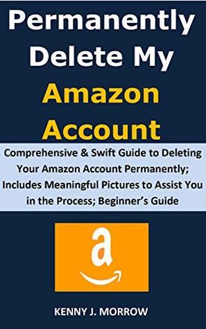 Read Online Permanently Delete My Amazon Account: Comprehensive & Swift Guide to Deleting Your Amazon Account Permanently; Includes Meaningful Pictures to Assist You in the Process; Beginner’s Guide - Kenny J. Morrow file in ePub