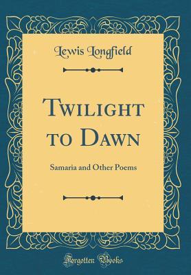 Read Online Twilight to Dawn: Samaria and Other Poems (Classic Reprint) - Lewis Longfield file in PDF