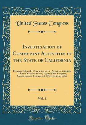 Full Download Investigation of Communist Activities in the State of California, Vol. 1: Hearings Before the Committee on Un-American Activities, House of Representatives, Eighty-Third Congress, Second Session, February 24, 1954; Including Index (Classic Reprint) - U.S. Congress | ePub