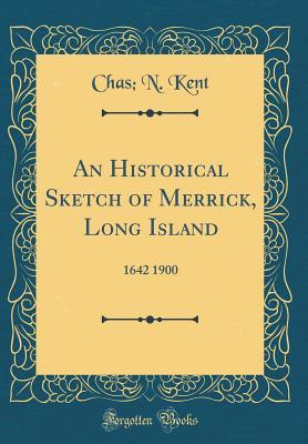 Read Online An Historical Sketch of Merrick, Long Island: 1642 1900 (Classic Reprint) - Chas N Kent | ePub