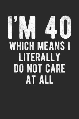 Read Online I'm 40 Which Means I Literally Do Not Care at All: Funny Birthday 100 Page Blank Lined Journal -  | PDF