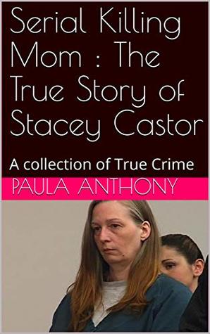 Read Online Serial Killing Mom : The True Story of Stacey Castor: A collection of True Crime - Paula Anthony file in ePub