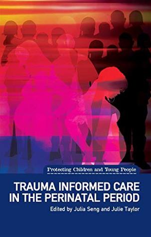 Full Download Trauma Informed Care in the Perinatal Period (Protecting Children and Young People) - Julia Seng | ePub