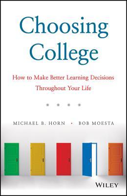 Download Choosing College: How to Make Better Learning Decisions Throughout Your Life - Michael B. Horn | PDF