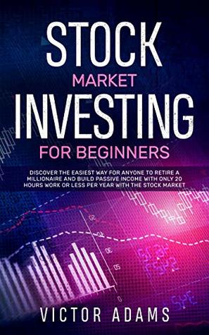 Download Stock Market Investing for Beginners: Discover The Easiest way For Anyone to Retire a Millionaire and Build Passive Income with Only 20 Hours Work or less per year Through The Stock Market - Victor Adams | PDF