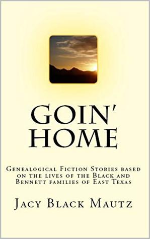 Read Goin' Home: Genealogical Fiction Stories based on the lives of the Black and Bennett families of East Texas - Jacy Mautz | ePub