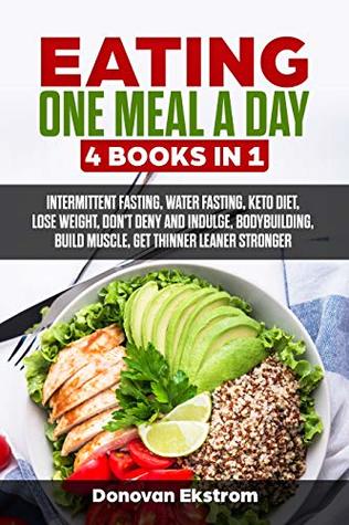 Download Eating One Meal A Day: 4 books in 1: Intermittent Fasting, Water Fasting, Keto Diet, Lose Weight, Don’t Deny and Indulge, Bodybuilding, Build Muscle, Get  Leaner Stronger ((OMAD Diet Book Series) 2) - Donovan Ekstrom file in PDF