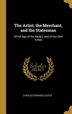 Full Download The Artist, the Merchant, and the Statesman: Of the Age of the Medici, and of Our Own Times - Charles Edwards Lester | PDF