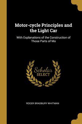 Full Download Motor-Cycle Principles and the Light Car: With Explanations of the Construction of Those Parts of Mo - Roger Bradbury Whitman file in ePub