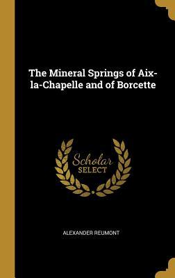 Read Online The Mineral Springs of Aix-La-Chapelle and of Borcette - Alexander Reumont | ePub