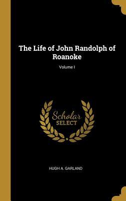 Full Download The Life of John Randolph of Roanoke; Volume I - Hugh A Garland | PDF