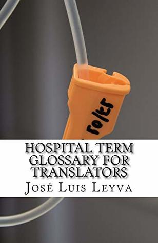 Read Online Hospital Term Glossary for Translators: English-Spanish MEDICAL Terms - Jose Luis Leyva file in PDF