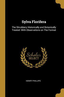 Read Sylva Florifera: The Shrubbery Historically and Botanically Treated: With Observations on the Format - Henry Phillips file in ePub