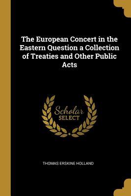 Full Download The European Concert in the Eastern Question a Collection of Treaties and Other Public Acts - Thomas Erskine Holland file in PDF