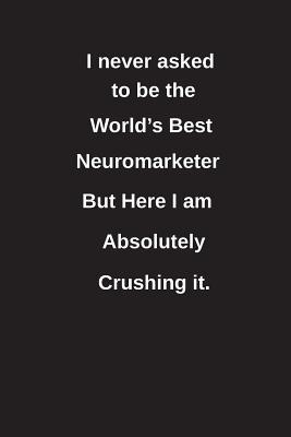 Read Online I Never Asked to Be the World's Best Neuromarketer But Here I Am Absolutely Crushing It.: Blank Lined Notebook / Journal Gift Idea - Clayne Publishing | ePub