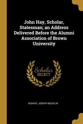 Full Download John Hay, Scholar, Statesman; An Address Delivered Before the Alumni Association of Brown University - Joseph Bucklin Bishop file in PDF