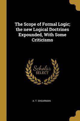 Read The Scope of Formal Logic; The New Logical Doctrines Expounded, with Some Criticisms - A T Shearman | ePub