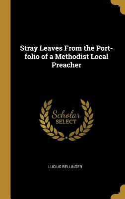 Full Download Stray Leaves from the Port-Folio of a Methodist Local Preacher - Lucius Bellinger | PDF