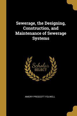 Download Sewerage, the Designing, Construction, and Maintenance of Sewerage Systems - Amory Prescott Folwell | ePub