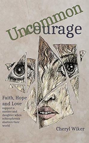 Download Uncommon Courage: Faith, Hope and Love support a mother and daughter when schizophrenia shatters their world - Cheryl Wiker file in ePub