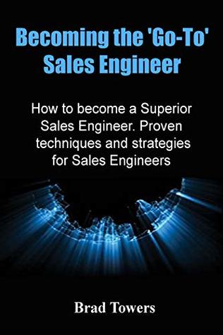 Full Download Becoming the Go To Sales Engineer: How to become a Superior Sales Engineer. Proven techniques and strategies for Sales Engineers - Brad Towers | ePub