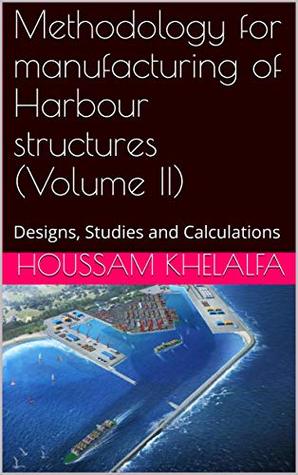 Read Online Methodology for manufacturing of Harbour structures (Volume II): Designs, Studies and Calculations - HOUSSAM KHELALFA | ePub