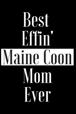 Full Download Best Effin Maine Coon Mom Ever: Gift for Cat Animal Pet Lover - Funny Notebook Joke Journal Planner - Friend Her Him Men Women Colleague Coworker Book (Special Funny Unique Alternative to Card) -  file in PDF