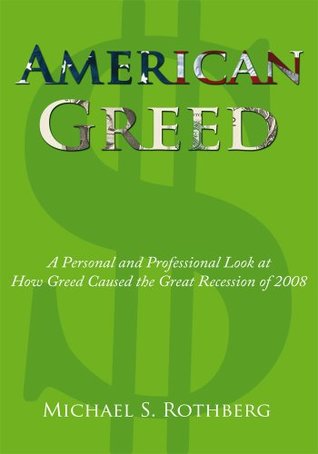 Read American Greed: A Personal and Professional Look at How Greed Caused the Great Recession of 2008 - Michael S. Rothberg | PDF