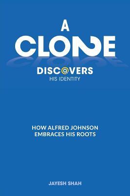 Read Online A Clone Discovers His Identity: How Alfred Johnson Embraces His Roots - Jayesh Shah | PDF