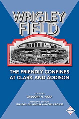 Read Online Wrigley Field: The Friendly Confines at Clark and Addison (The SABR Baseball Library Book 65) - Gregory Wolf file in PDF