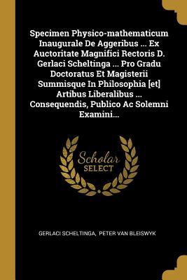 Download Specimen Physico-Mathematicum Inaugurale de Aggeribus  Ex Auctoritate Magnifici Rectoris D. Gerlaci Scheltinga  Pro Gradu Doctoratus Et Magisterii Summisque in Philosophia [et] Artibus Liberalibus  Consequendis, Publico AC Solemni Examini - Gerlaci Scheltinga | PDF