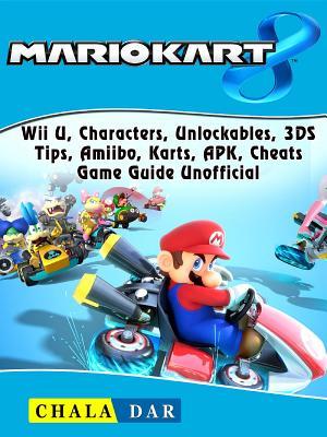 Read Mario Kart 8, Wii U, Characters, Unlockables, 3ds, Tips, Amiibo, Karts, Apk, Cheats, Game Guide Unofficial - Chala Dar file in ePub