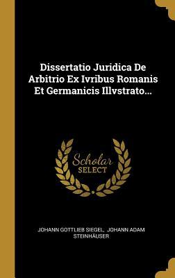 Full Download Dissertatio Juridica De Arbitrio Ex Ivribus Romanis Et Germanicis Illvstrato - Johann Gottlieb Siegel file in ePub