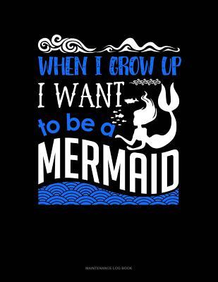 Read Online When I Grow Up I Want To Be A Mermaid: Maintenance Log Book -  | PDF