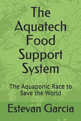 Download The Aquatech Food Support System: The Aquaponic Race to Save the World - Estevan Garcia | PDF