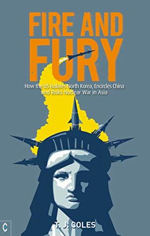 Full Download Fire and Fury: How the US Isolates North Korea, Encircles China and Risks Nuclear War in Asia - T. J. Coles | PDF