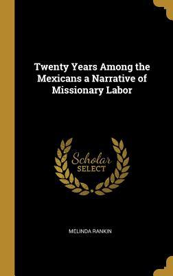 Full Download Twenty Years Among the Mexicans a Narrative of Missionary Labor - Melinda Rankin file in PDF