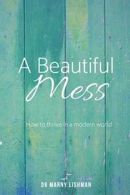 Read A Beautiful Mess: How To Thrive In A Modern World - Marny Ann Lishman file in ePub