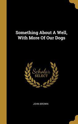 Read Something About A Well, With More Of Our Dogs - John Brown file in ePub