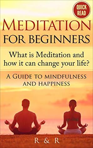 Full Download Meditation For Beginners: What is Meditation and how it can change your life? A Guide to mindfulness and happiness. (Be More Productive, Reduce Stress, Meditation Techniques) - R and R | PDF