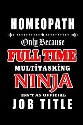 Read Online Homeopath-Only Because Full Time Multitasking Ninja Isn't An Official Job Title: Blank Lined Journal/Notebook as Cute, Funny, Appreciation day, birthday, Thanksgiving, Christmas Gift for Office Coworkers, colleagues, friends & family. - Workplace Wonders file in PDF