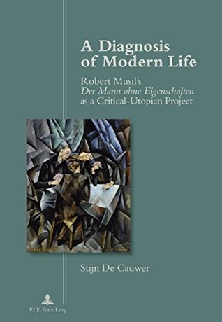 Read A Diagnosis of Modern Life: Robert Musils Der Mann ohne Eigenschaften as a Critical-Utopian Project - Stijn De Cauwer | PDF