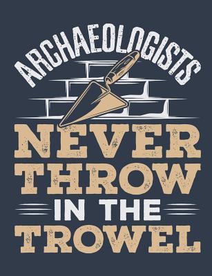 Read Archaeologists Never Throw In The Trowel: Archaeology Field Notebook, Blank Paperback Lined Book For Archaeologist Or Student, Graduation Gift -  | ePub