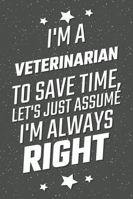 Download I'm A Veterinarian To Save Time, Let's Just Assume I'm Always Right: Notebook, Planner or Journal Size 6 x 9 110 Lined Pages Office Equipment, Supplies Great Gift Idea for Christmas or Birthday for a Petroleum Engineer -  file in PDF