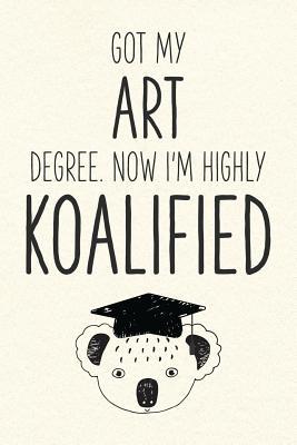 Full Download Got My Art Degree. Now I'm Highly Koalified: Funny Blank Notebook for Graduation - Jamie Schoolington file in PDF